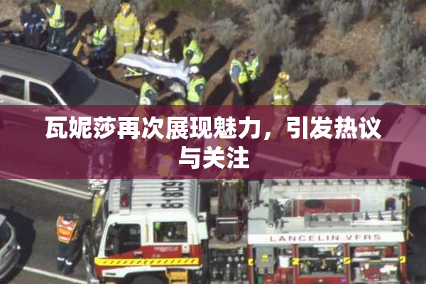 瓦妮莎再次展现魅力，引发热议与关注