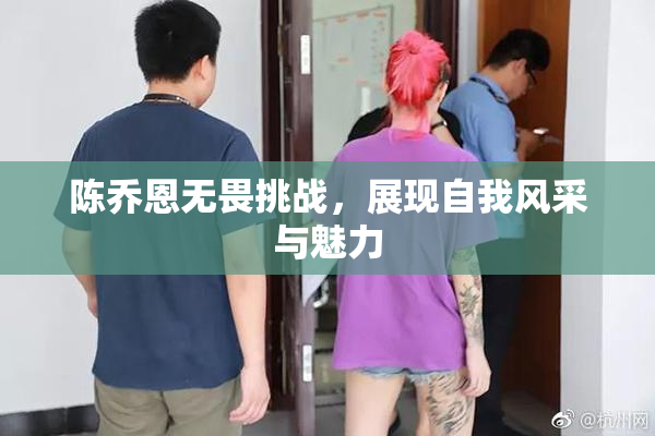 陈乔恩无畏挑战，展现自我风采与魅力