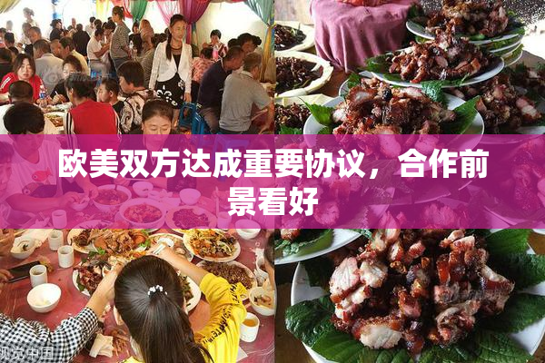 欧美双方达成重要协议，合作前景看好