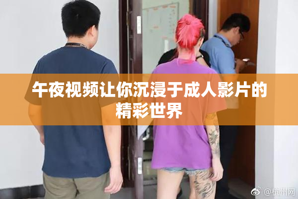 午夜视频让你沉浸于成人影片的精彩世界