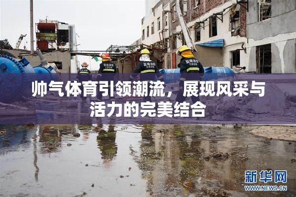 帅气体育引领潮流，展现风采与活力的完美结合