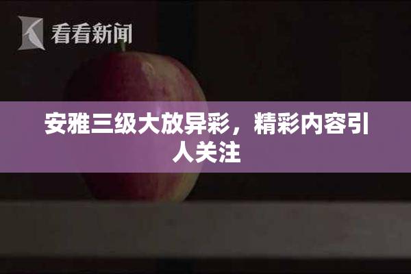 安雅三级大放异彩，精彩内容引人关注