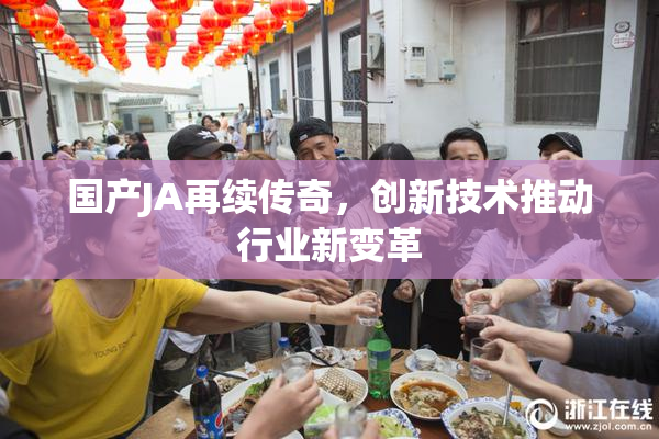 国产JA再续传奇，创新技术推动行业新变革