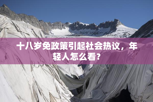 十八岁免政策引起社会热议，年轻人怎么看？