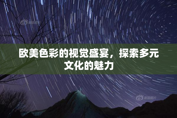 欧美色彩的视觉盛宴，探索多元文化的魅力