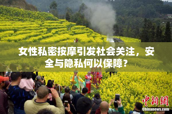 女性私密按摩引发社会关注，安全与隐私何以保障？