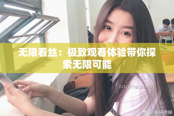 无限看丝：极致观看体验带你探索无限可能
