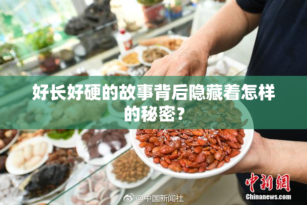 好长好硬的故事背后隐藏着怎样的秘密？