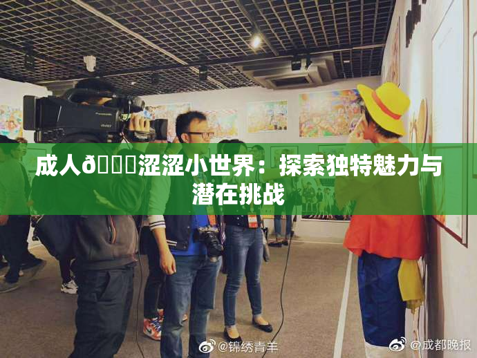 成人🔞涩涩小世界：探索独特魅力与潜在挑战