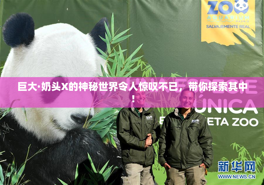 巨大·奶头X的神秘世界令人惊叹不已，带你探索其中！