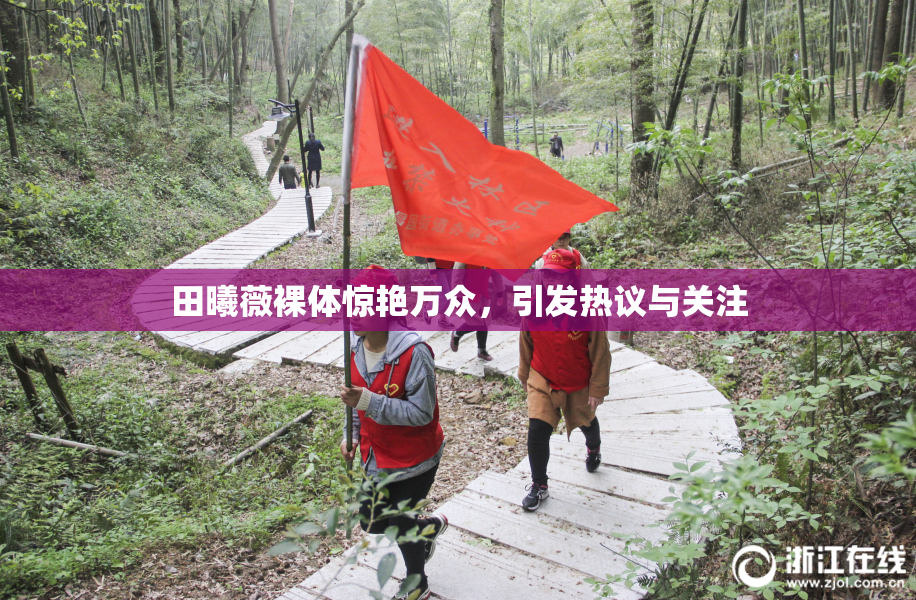 田曦薇裸体惊艳万众，引发热议与关注