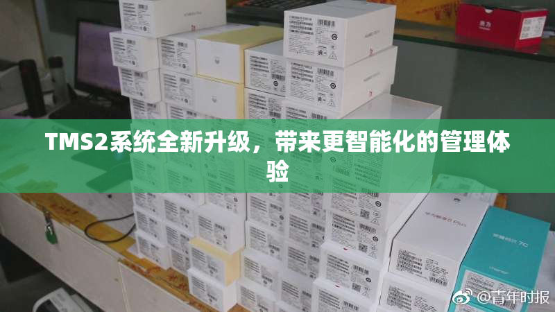 TMS2系统全新升级，带来更智能化的管理体验