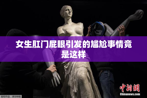 女生肛门屁眼引发的尴尬事情竟是这样