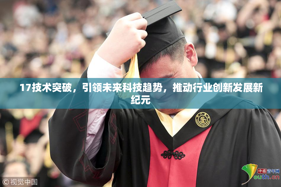 17技术突破，引领未来科技趋势，推动行业创新发展新纪元
