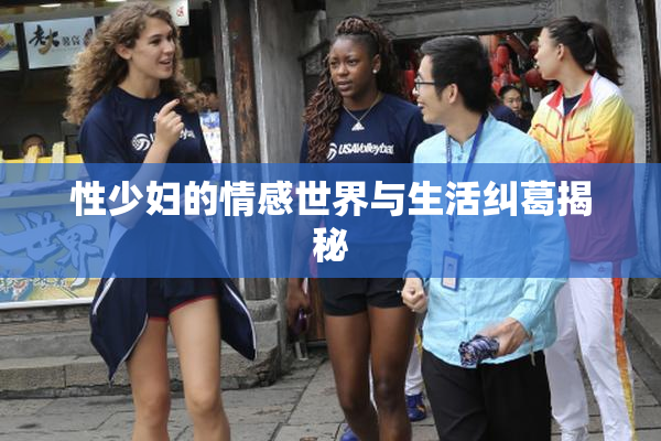性少妇的情感世界与生活纠葛揭秘