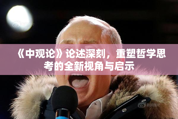《中观论》论述深刻，重塑哲学思考的全新视角与启示