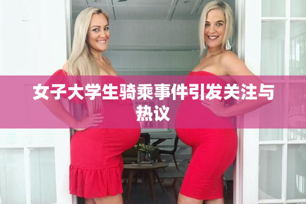 女子大学生骑乘事件引发关注与热议