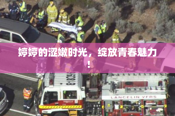 婷婷的涩嫩时光，绽放青春魅力！