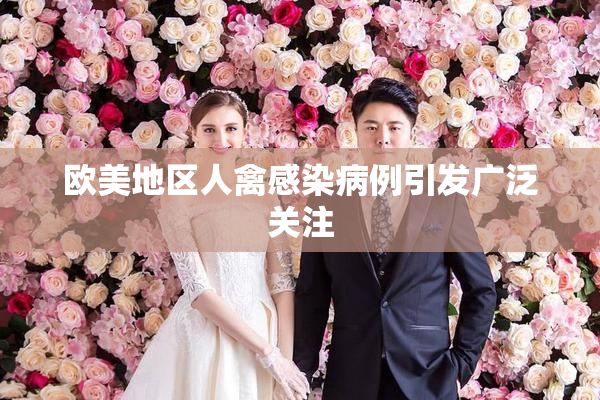 欧美地区人禽感染病例引发广泛关注