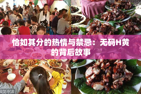 恰如其分的热情与禁忌：无码H黄的背后故事