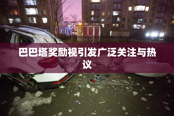 巴巴塔奖励视引发广泛关注与热议