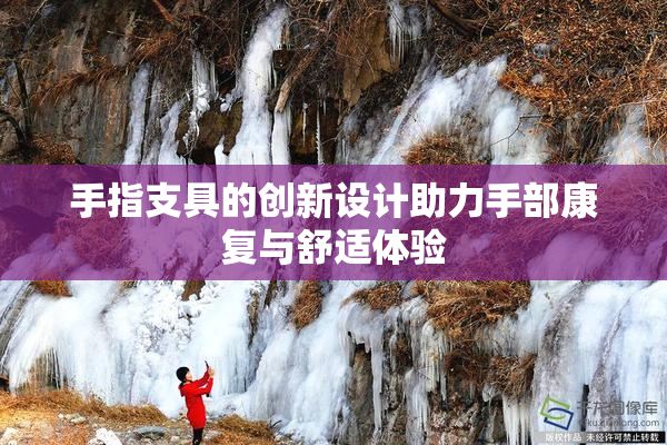 手指支具的创新设计助力手部康复与舒适体验