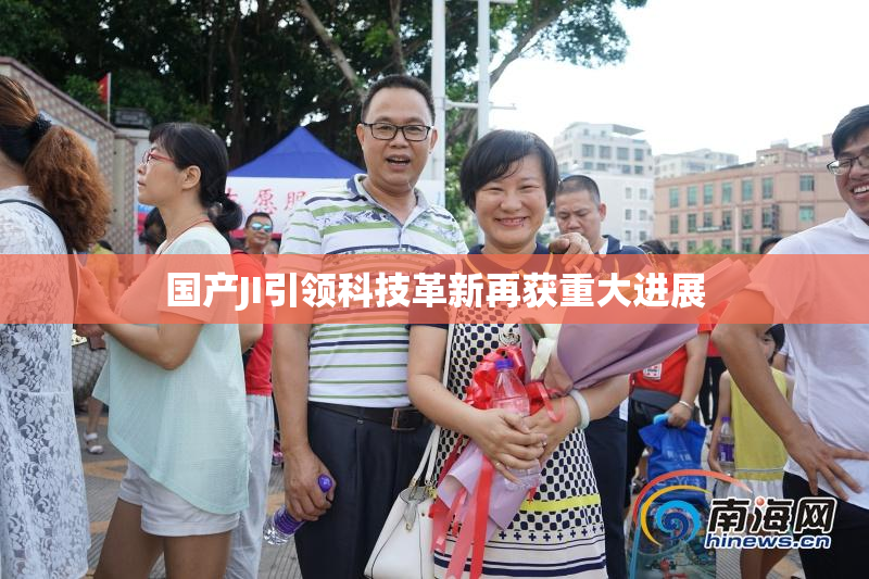 国产JI引领科技革新再获重大进展