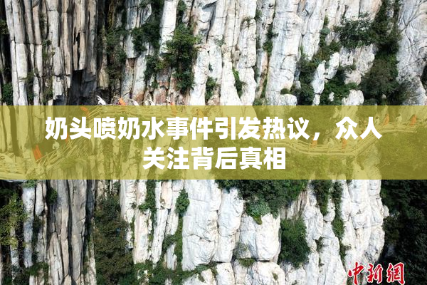 奶头喷奶水事件引发热议，众人关注背后真相
