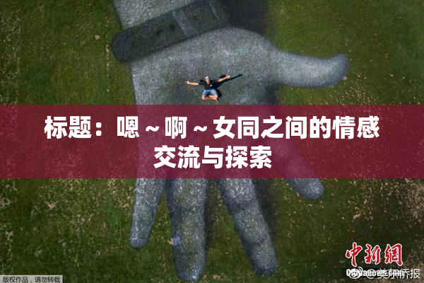 标题：嗯～啊～女同之间的情感交流与探索