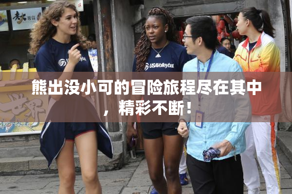 熊出没小可的冒险旅程尽在其中，精彩不断！