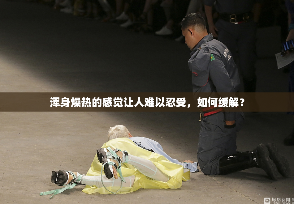 浑身燥热的感觉让人难以忍受，如何缓解？