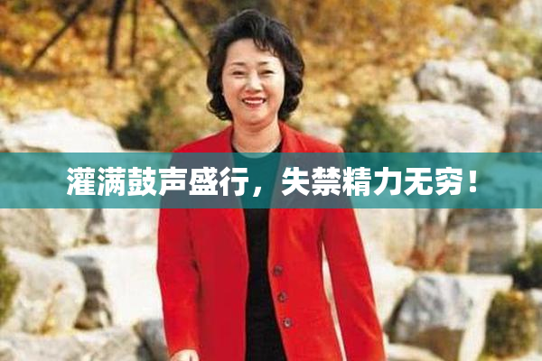 灌满鼓声盛行，失禁精力无穷！