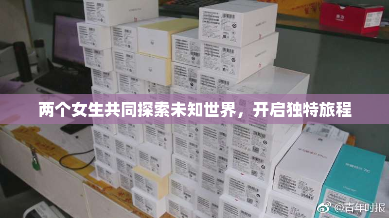 两个女生共同探索未知世界，开启独特旅程