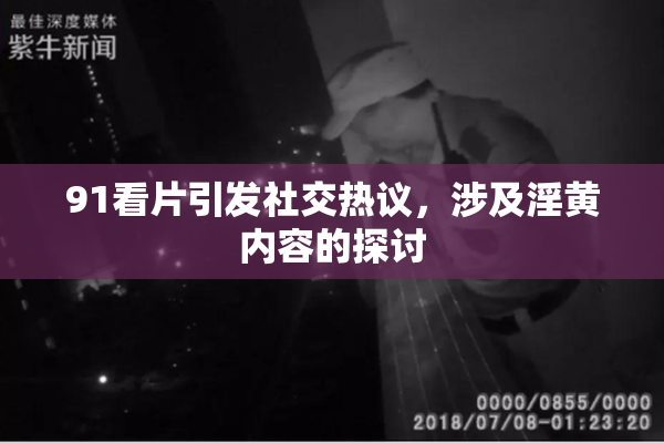 91看片引发社交热议，涉及淫黄内容的探讨