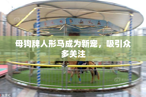 母狗牌人形马成为新宠，吸引众多关注