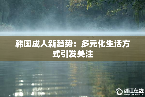 韩国成人新趋势：多元化生活方式引发关注