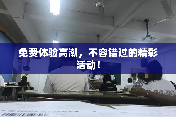 免费体验高潮，不容错过的精彩活动！