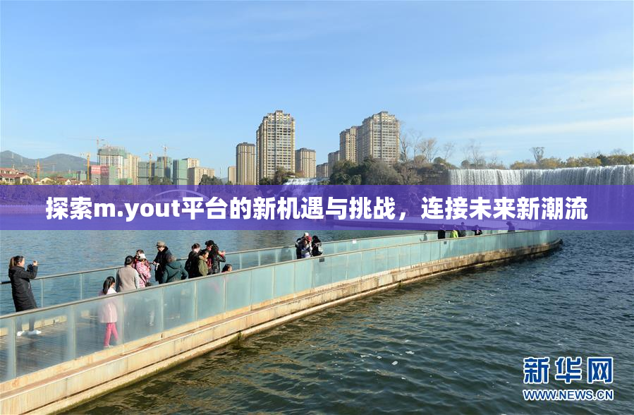 探索m.yout平台的新机遇与挑战，连接未来新潮流