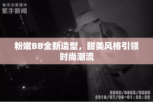 粉嫩BB全新造型，甜美风格引领时尚潮流