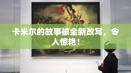 卡米尔的故事被全新改写，令人惊艳！