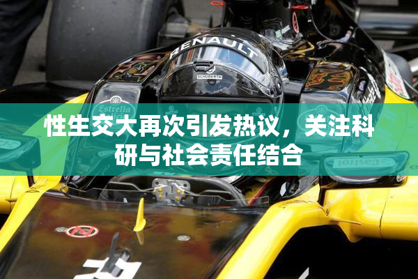 性生交大再次引发热议，关注科研与社会责任结合