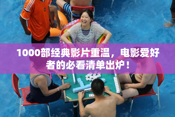 1000部经典影片重温，电影爱好者的必看清单出炉！