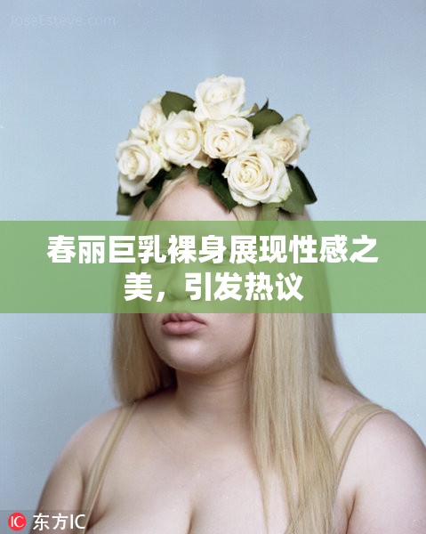 春丽巨乳裸身展现性感之美，引发热议