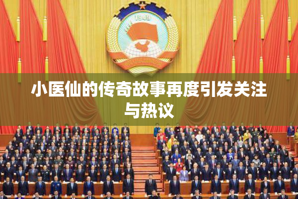 小医仙的传奇故事再度引发关注与热议