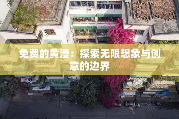 免费的黄漫：探索无限想象与创意的边界