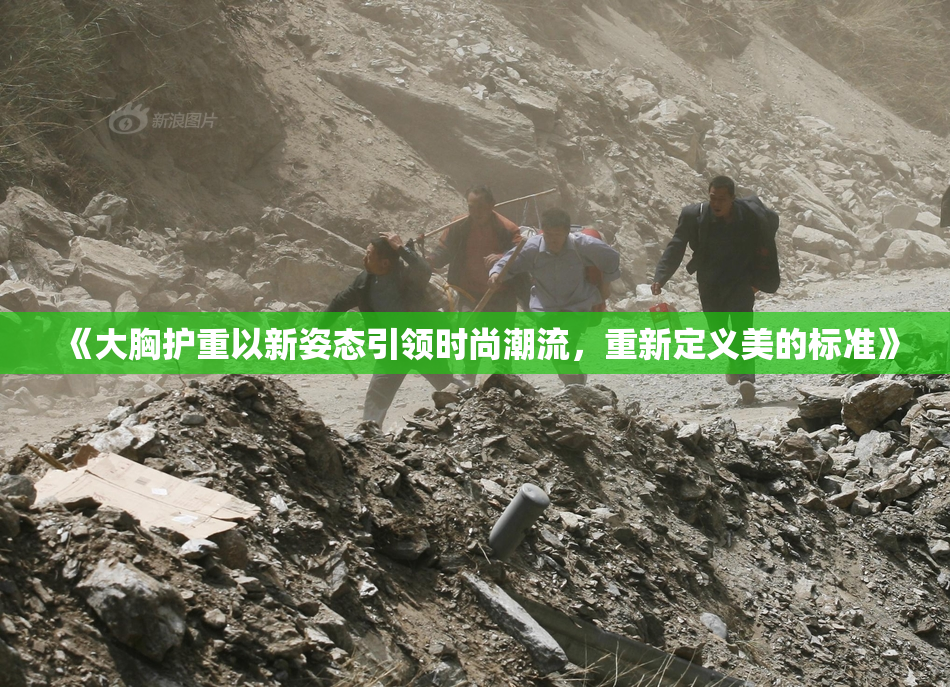 《大胸护重以新姿态引领时尚潮流，重新定义美的标准》
