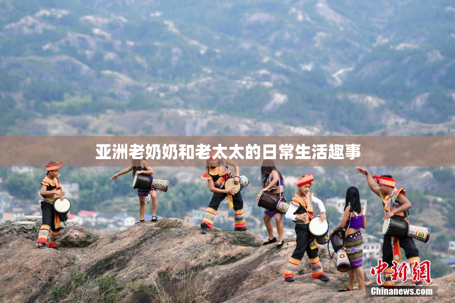亚洲老奶奶和老太太的日常生活趣事