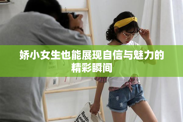 娇小女生也能展现自信与魅力的精彩瞬间