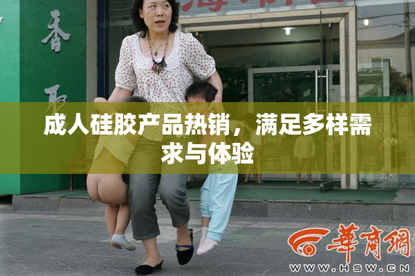成人硅胶产品热销，满足多样需求与体验