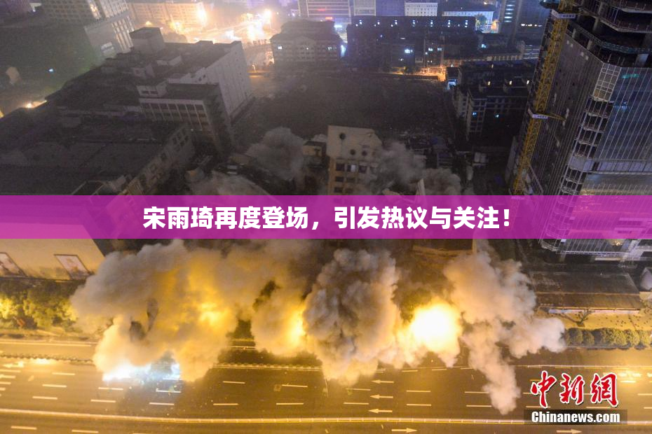宋雨琦再度登场，引发热议与关注！
